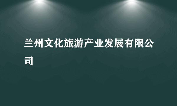 兰州文化旅游产业发展有限公司
