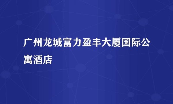 广州龙城富力盈丰大厦国际公寓酒店