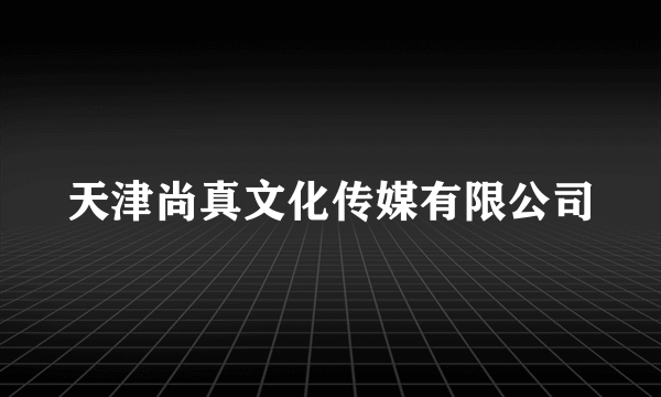 天津尚真文化传媒有限公司