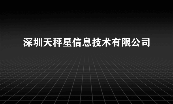深圳天秤星信息技术有限公司