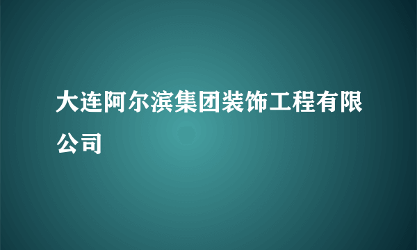 大连阿尔滨集团装饰工程有限公司