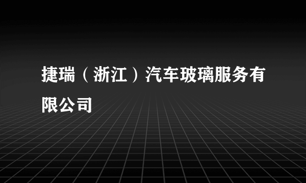 捷瑞（浙江）汽车玻璃服务有限公司