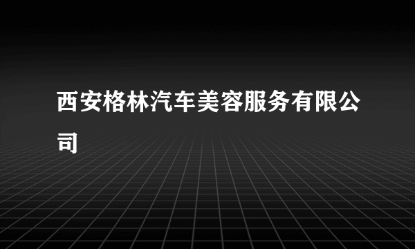 西安格林汽车美容服务有限公司