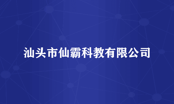 汕头市仙霸科教有限公司