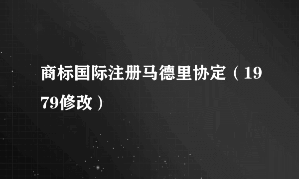 商标国际注册马德里协定（1979修改）