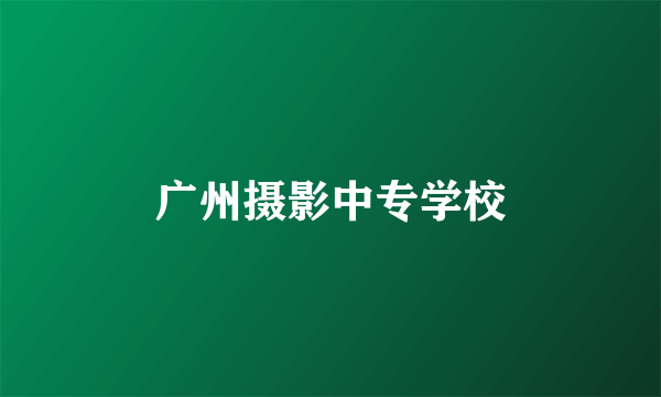广州摄影中专学校
