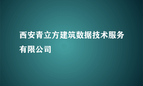 西安青立方建筑数据技术服务有限公司
