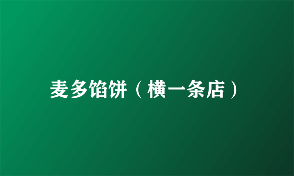 麦多馅饼（横一条店）