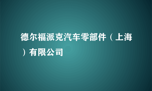德尔福派克汽车零部件（上海）有限公司