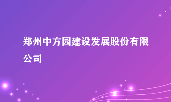 郑州中方园建设发展股份有限公司