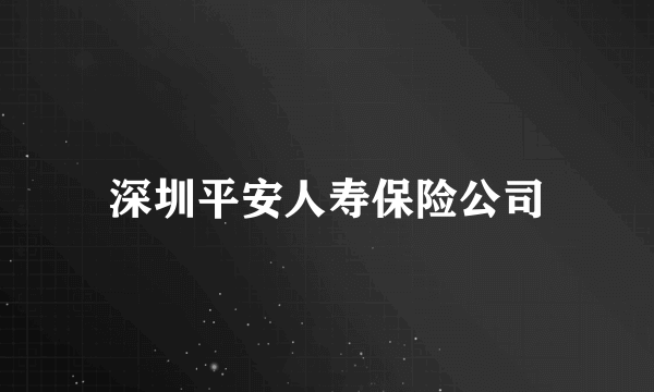 深圳平安人寿保险公司