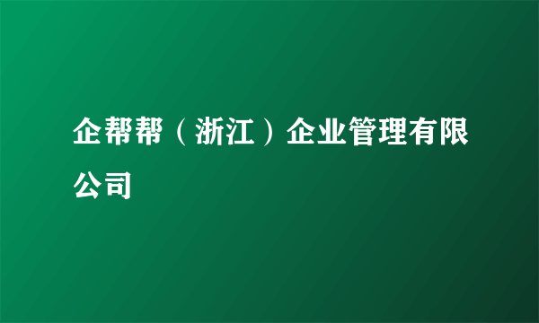 企帮帮（浙江）企业管理有限公司