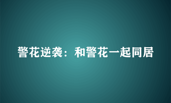 警花逆袭：和警花一起同居