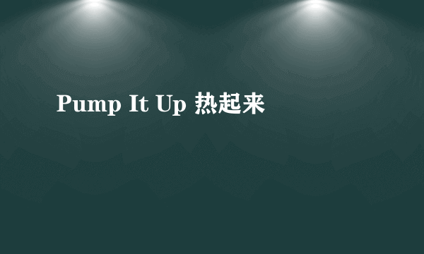 Pump It Up 热起来