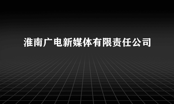 淮南广电新媒体有限责任公司