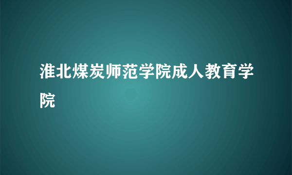 淮北煤炭师范学院成人教育学院