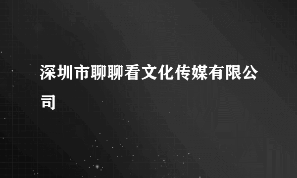 深圳市聊聊看文化传媒有限公司