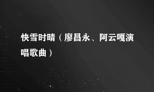 快雪时晴（廖昌永、阿云嘎演唱歌曲）