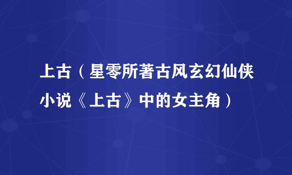 上古（星零所著古风玄幻仙侠小说《上古》中的女主角）