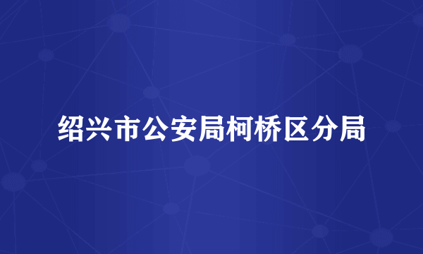 绍兴市公安局柯桥区分局