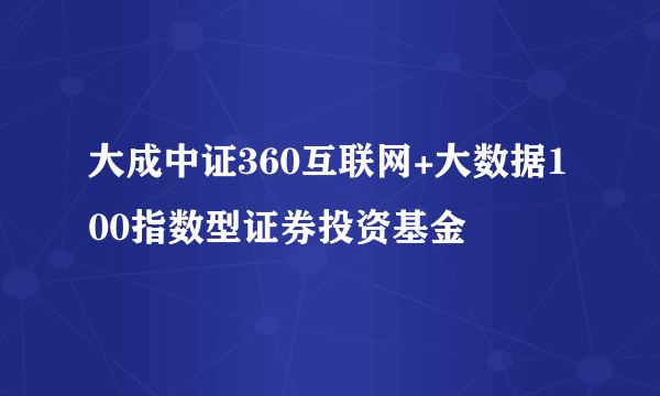 大成中证360互联网+大数据100指数型证券投资基金