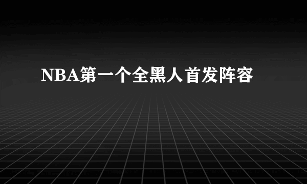 NBA第一个全黑人首发阵容