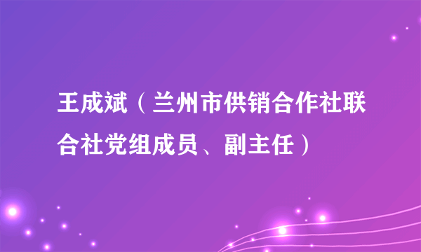 王成斌（兰州市供销合作社联合社党组成员、副主任）