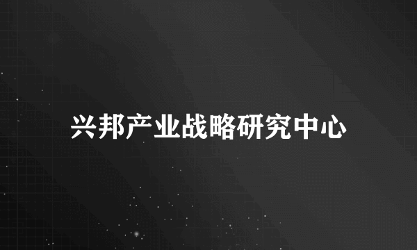 兴邦产业战略研究中心