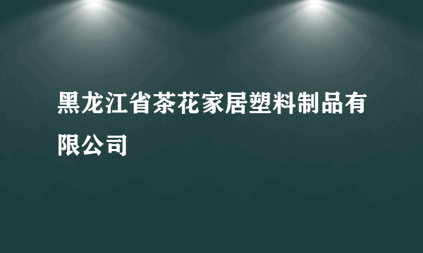 黑龙江省茶花家居塑料制品有限公司