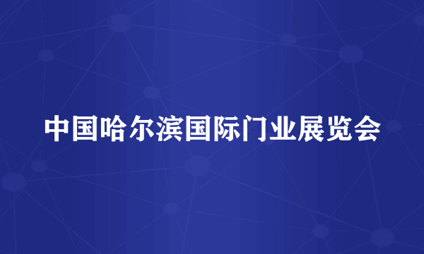 中国哈尔滨国际门业展览会