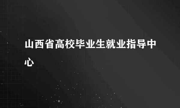 山西省高校毕业生就业指导中心
