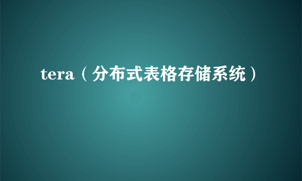 tera（分布式表格存储系统）