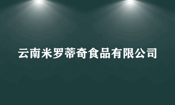 云南米罗蒂奇食品有限公司