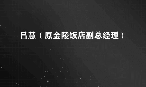 吕慧（原金陵饭店副总经理）