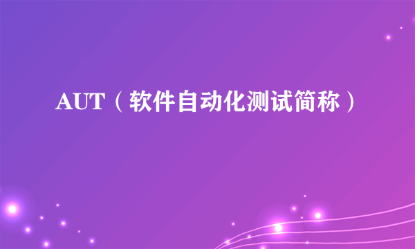 AUT（软件自动化测试简称）