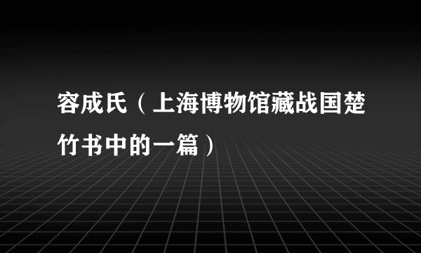 容成氏（上海博物馆藏战国楚竹书中的一篇）