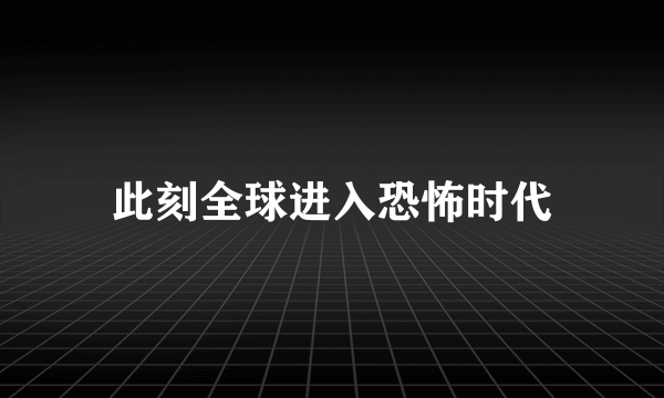 此刻全球进入恐怖时代
