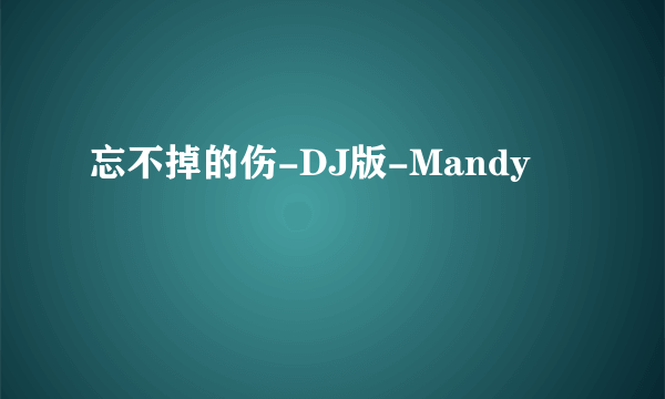 忘不掉的伤-DJ版-Mandy