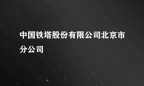 中国铁塔股份有限公司北京市分公司