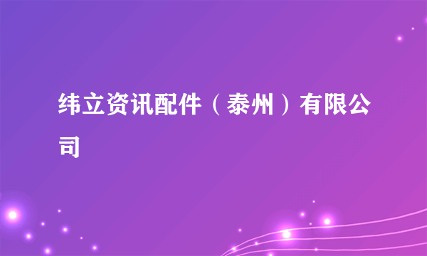 纬立资讯配件（泰州）有限公司