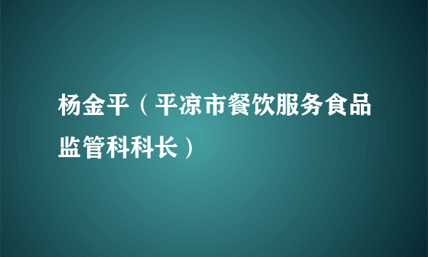 杨金平（平凉市餐饮服务食品监管科科长）