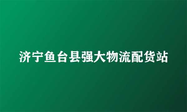 济宁鱼台县强大物流配货站