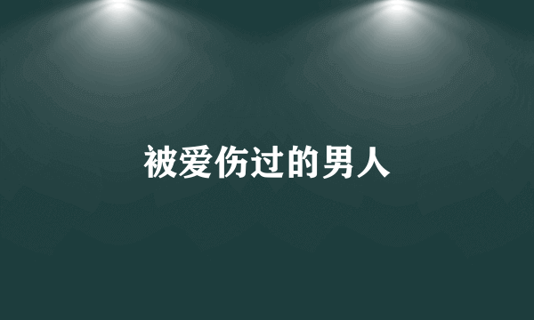 被爱伤过的男人