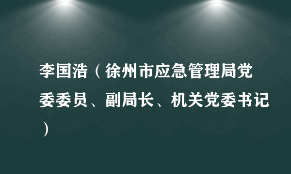 李国浩（徐州市应急管理局党委委员、副局长、机关党委书记）