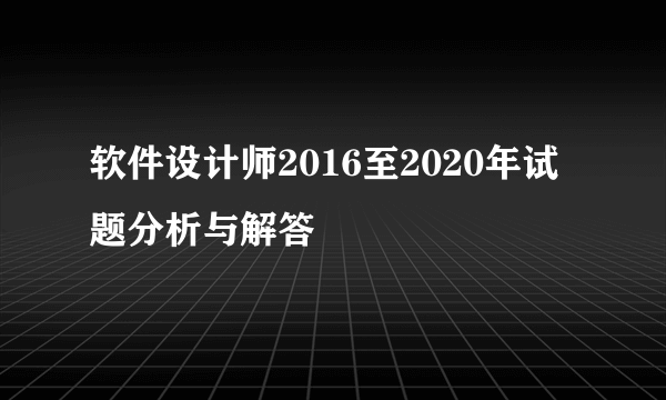 软件设计师2016至2020年试题分析与解答
