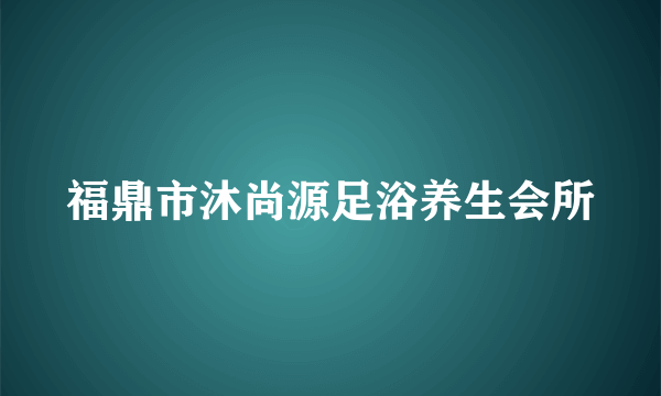 福鼎市沐尚源足浴养生会所