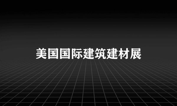 美国国际建筑建材展