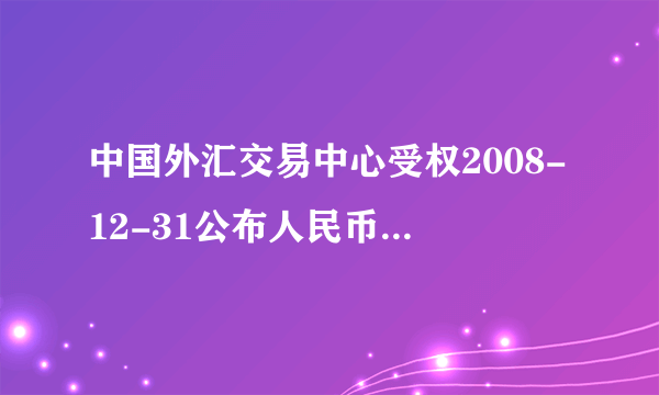 中国外汇交易中心受权2008-12-31公布人民币汇率中间价公告