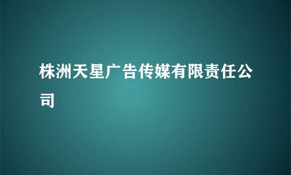 株洲天星广告传媒有限责任公司