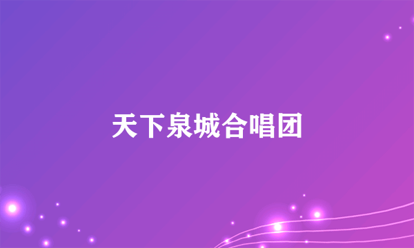 天下泉城合唱团